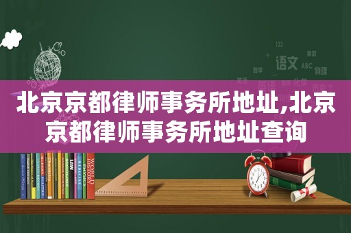 北京京都律師事務(wù)所地址,北京京都律師事務(wù)所地址查詢