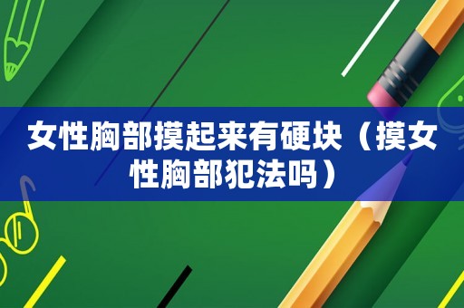 女性胸部摸起來(lái)有硬塊（摸女性胸部犯法嗎）