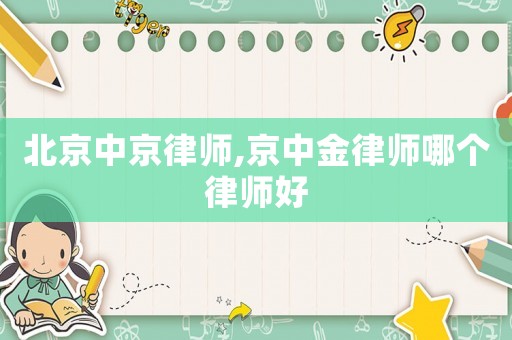 北京中京律師,京中金律師哪個(gè)律師好