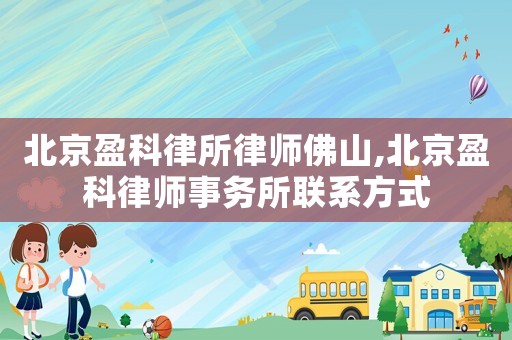北京盈科律所律師佛山,北京盈科律師事務(wù)所聯(lián)系方式