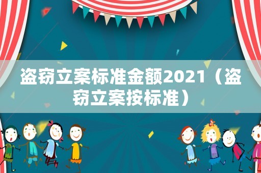 盜竊立案標(biāo)準(zhǔn)金額2021（盜竊立案按標(biāo)準(zhǔn)）