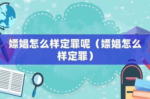 嫖娼怎么樣定罪呢（嫖娼怎么樣定罪）