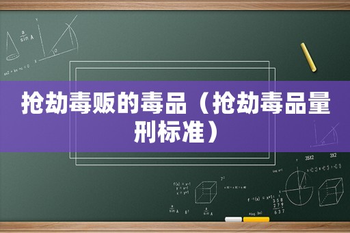 搶劫毒販的毒品（搶劫毒品量刑標(biāo)準(zhǔn)）