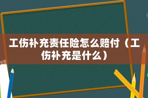 工傷補(bǔ)充責(zé)任險(xiǎn)怎么賠付（工傷補(bǔ)充是什么）