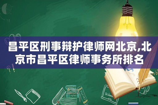 昌平區(qū)刑事辯護(hù)律師網(wǎng)北京,北京市昌平區(qū)律師事務(wù)所排名