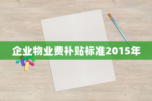企業(yè)物業(yè)費(fèi)補(bǔ)貼標(biāo)準(zhǔn)2015年