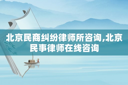 北京民商糾紛律師所咨詢,北京民事律師在線咨詢