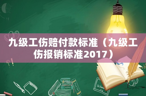 九級(jí)工傷賠付款標(biāo)準(zhǔn)（九級(jí)工傷報(bào)銷標(biāo)準(zhǔn)2017）