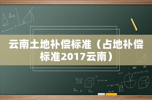 云南土地補償標準（占地補償標準2017云南）