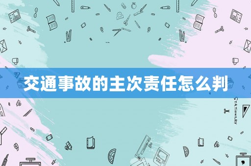 交通事故的主次責(zé)任怎么判