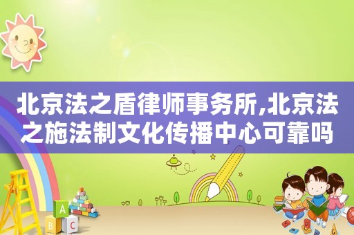 北京法之盾律師事務(wù)所,北京法之施法制文化傳播中心可靠嗎