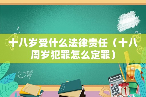 十八歲受什么法律責(zé)任（十八周歲犯罪怎么定罪）