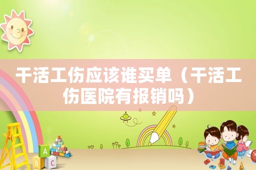 干活工傷應(yīng)該誰買單（干活工傷醫(yī)院有報銷嗎）