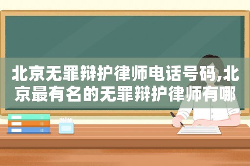 北京無罪辯護(hù)律師電話號碼,北京最有名的無罪辯護(hù)律師有哪位