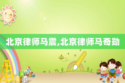 北京律師馬震,北京律師馬奇勛