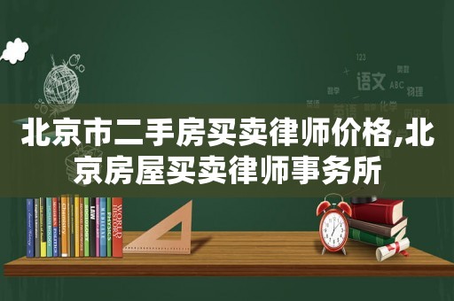北京市二手房買賣律師價格,北京房屋買賣律師事務所