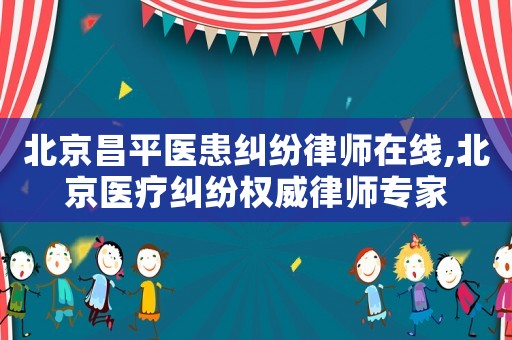 北京昌平醫(yī)患糾紛律師在線,北京醫(yī)療糾紛權(quán)威律師專家