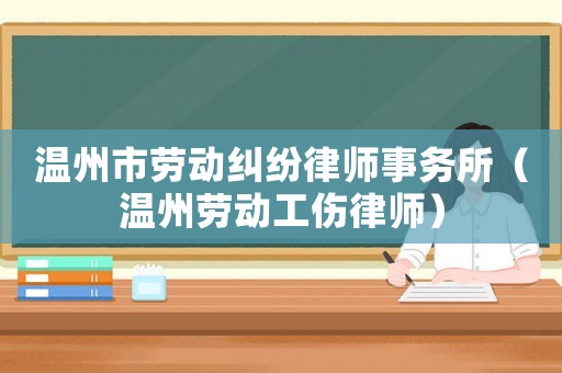 溫州市勞動(dòng)糾紛律師事務(wù)所（溫州勞動(dòng)工傷律師）