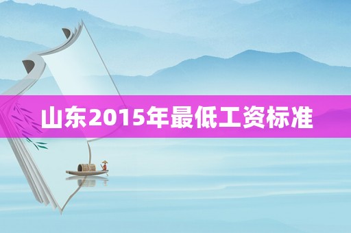 山東2015年最低工資標(biāo)準(zhǔn)