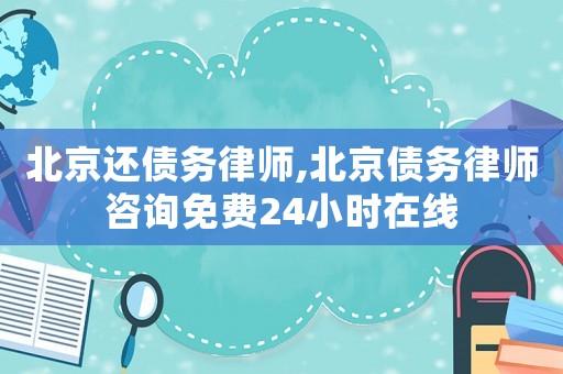 北京還債務(wù)律師,北京債務(wù)律師咨詢免費24小時在線