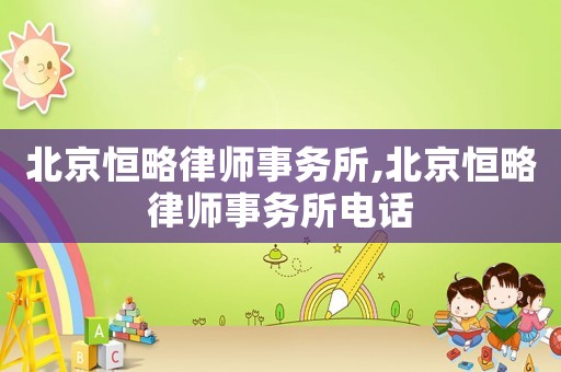 北京恒略律師事務(wù)所,北京恒略律師事務(wù)所電話