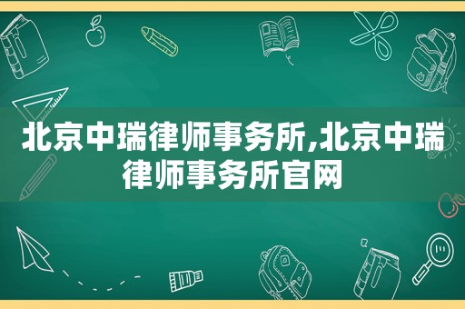 北京中瑞律師事務所,北京中瑞律師事務所官網(wǎng)