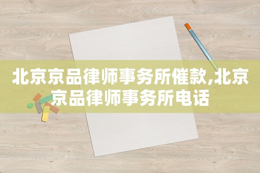 北京京品律師事務(wù)所催款,北京京品律師事務(wù)所電話