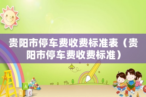 貴陽市停車費收費標準表（貴陽市停車費收費標準）