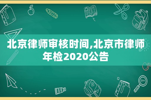 北京律師審核時(shí)間,北京市律師年檢2020公告