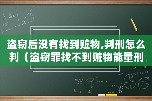 盜竊后沒有找到贓物,判刑怎么判（盜竊罪找不到贓物能量刑嗎）