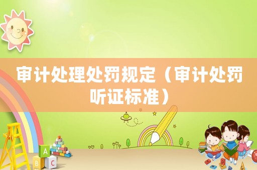 審計處理處罰規(guī)定（審計處罰聽證標準）