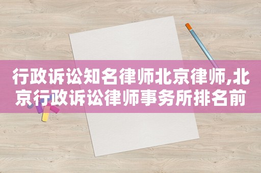 行政訴訟知名律師北京律師,北京行政訴訟律師事務(wù)所排名前十名
