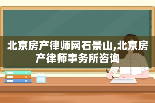 北京房產(chǎn)律師網(wǎng)石景山,北京房產(chǎn)律師事務(wù)所咨詢