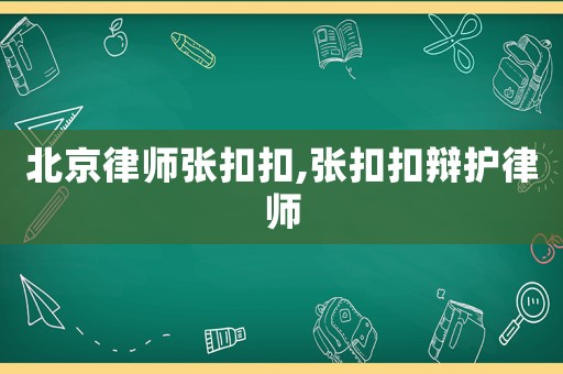 北京律師張扣扣,張扣扣辯護律師