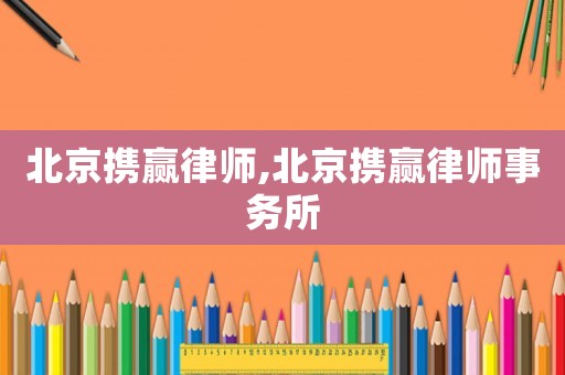北京攜贏律師,北京攜贏律師事務(wù)所