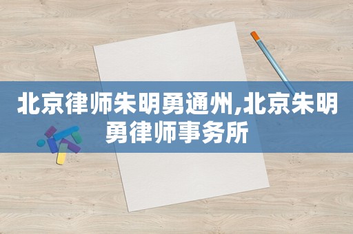 北京律師朱明勇通州,北京朱明勇律師事務(wù)所