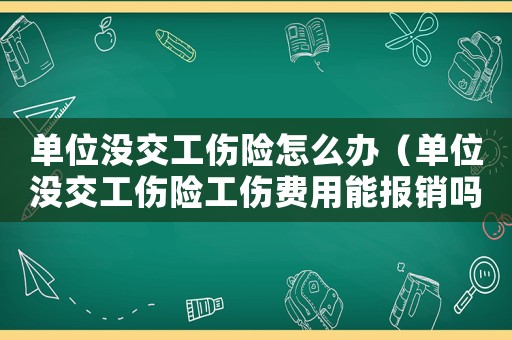 單位沒交工傷險(xiǎn)怎么辦（單位沒交工傷險(xiǎn)工傷費(fèi)用能報(bào)銷嗎）