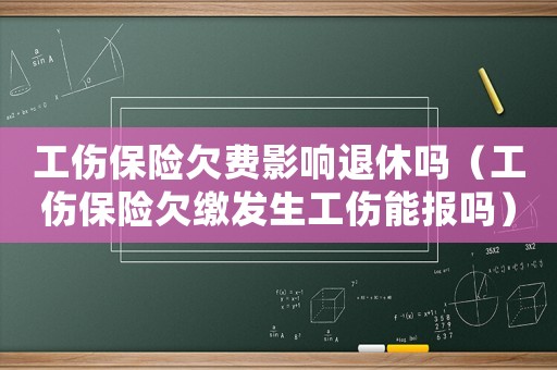 工傷保險欠費影響退休嗎（工傷保險欠繳發(fā)生工傷能報嗎）