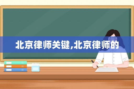 北京律師關(guān)鍵,北京律師的