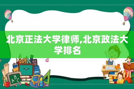 北京正法大學(xué)律師,北京政法大學(xué)排名
