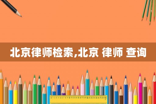 北京律師檢索,北京 律師 查詢