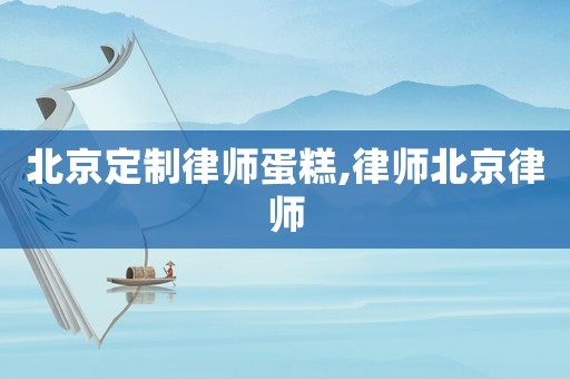 北京定制律師蛋糕,律師北京律師