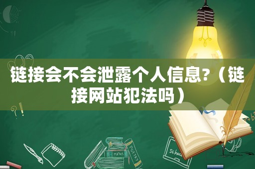 鏈接會不會泄露個人信息?（鏈接網(wǎng)站犯法嗎）