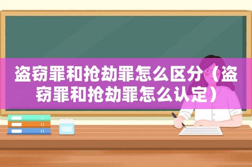 盜竊罪和搶劫罪怎么區(qū)分（盜竊罪和搶劫罪怎么認(rèn)定）