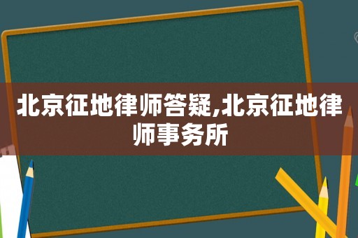 北京征地律師答疑,北京征地律師事務(wù)所