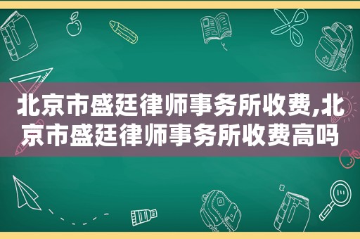 北京市盛廷律師事務(wù)所收費(fèi),北京市盛廷律師事務(wù)所收費(fèi)高嗎