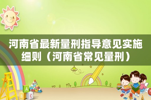 河南省最新量刑指導(dǎo)意見實(shí)施細(xì)則（河南省常見量刑）