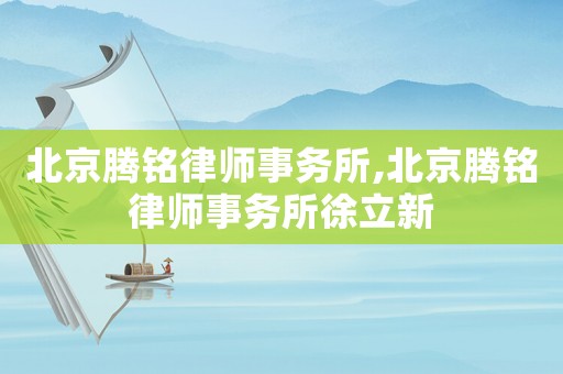 北京騰銘律師事務(wù)所,北京騰銘律師事務(wù)所徐立新