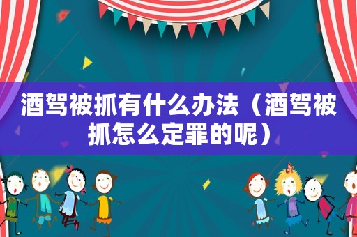 酒駕被抓有什么辦法（酒駕被抓怎么定罪的呢）