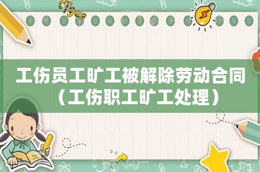 工傷員工曠工被解除勞動(dòng)合同（工傷職工曠工處理）